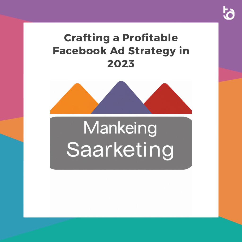 Crafting a Profitable Facebook Ad Strategy in 2023