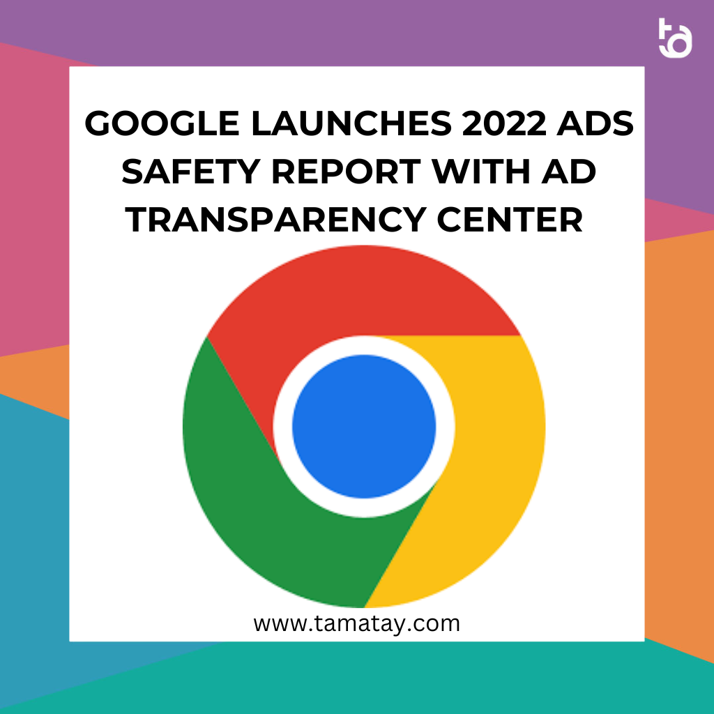 Google Launches 2022 Ads Safety Report with Ad Transparency Center